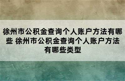 徐州市公积金查询个人账户方法有哪些 徐州市公积金查询个人账户方法有哪些类型